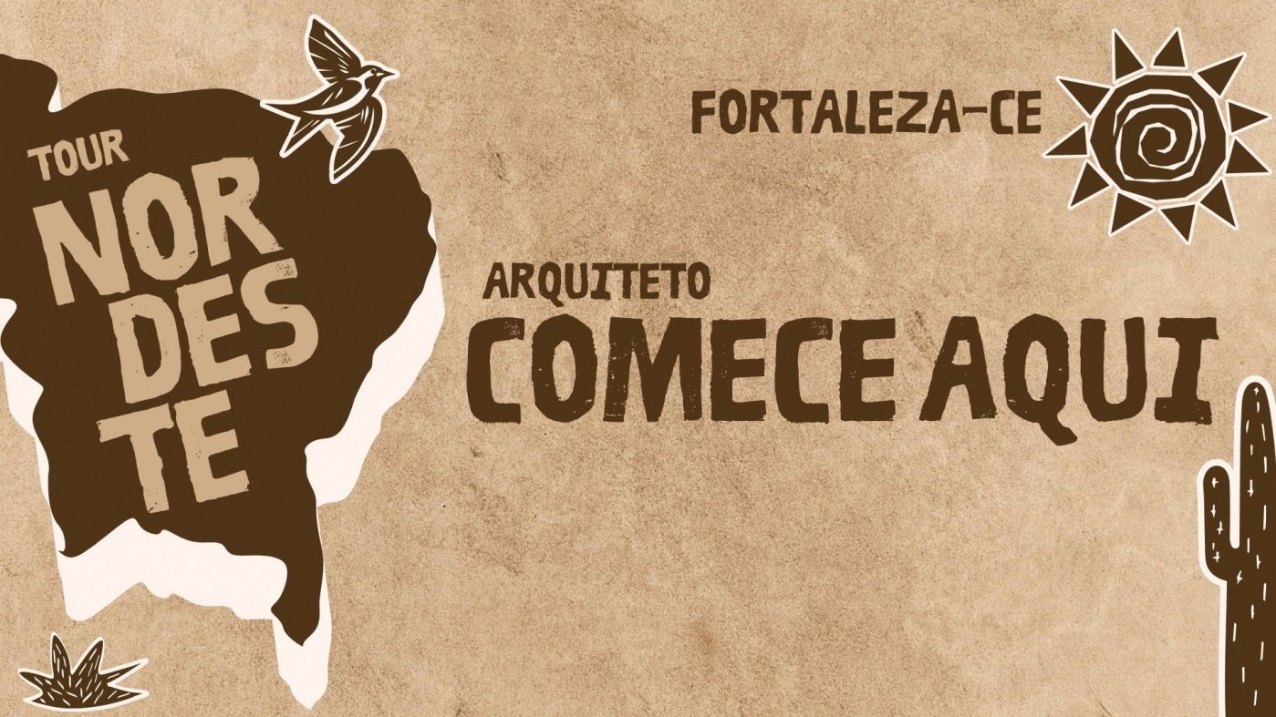 ARQUITETO COMECE AQUI - TOUR NORDESTE I FORTALEZA